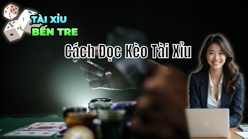 Cách Đọc Kèo Tài Xỉu Chuẩn Nhất Tại Bến Tre